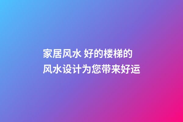 家居风水 好的楼梯的风水设计为您带来好运